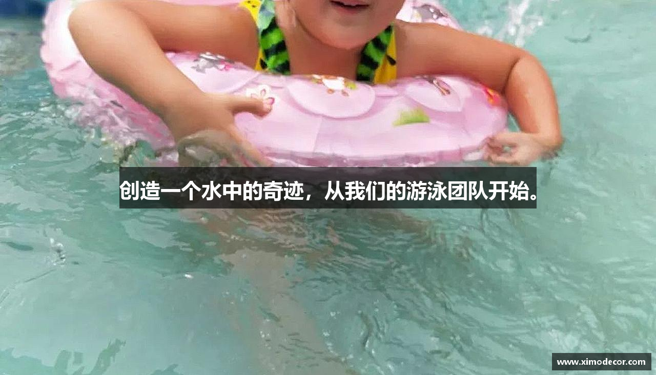 创造一个水中的奇迹，从我们的游泳团队开始。